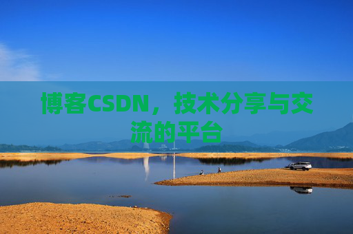 博客CSDN，技术分享与交流的平台